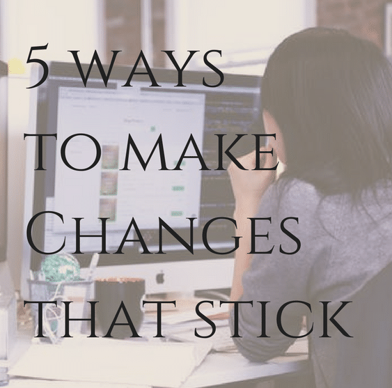 5 ways to make changes that stick